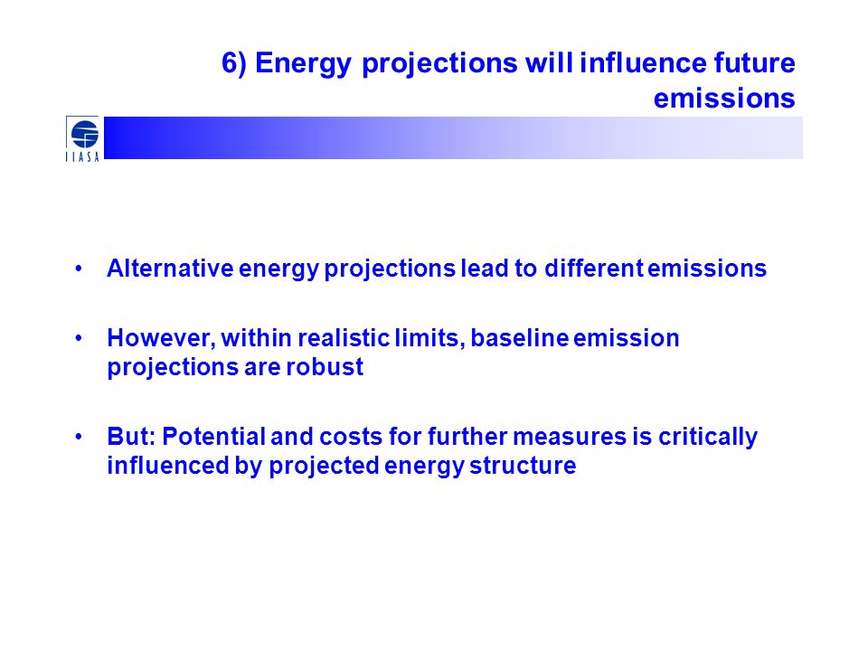 6) Energy projections will influence future emissions Alternative energy projections lead to different emissions However, within realistic limits, baseline emission projections are robust But: Potential and costs for further measures is critically influenced by projected energy structure