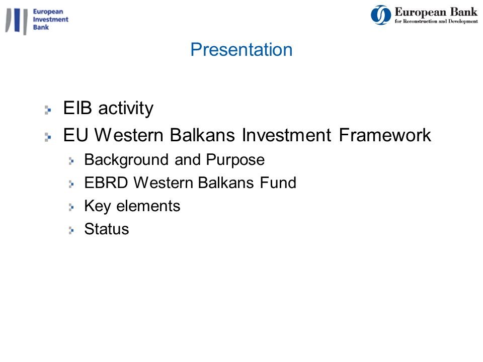 2 Presentation EIB activity EU Western Balkans Investment Framework Background and Purpose EBRD Western Balkans Fund Key elements Status