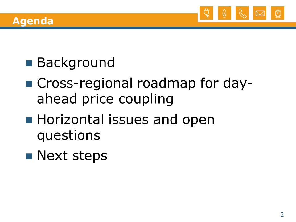 2 Agenda Background Cross-regional roadmap for day- ahead price coupling Horizontal issues and open questions Next steps
