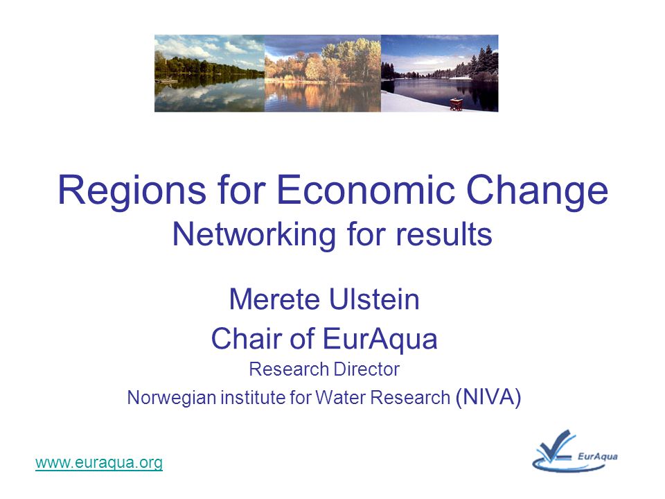 Merete Ulstein Chair of EurAqua Research Director Norwegian institute for Water Research (NIVA) Regions for Economic Change Networking for results