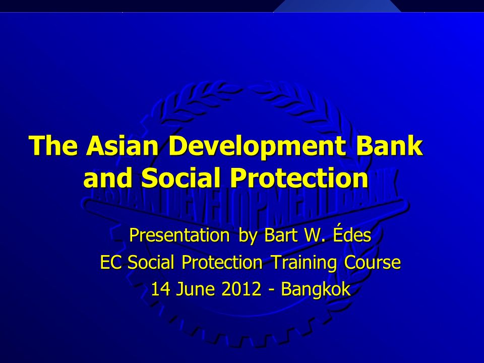 The Asian Development Bank and Social Protection The Asian Development Bank and Social Protection Presentation by Bart W.
