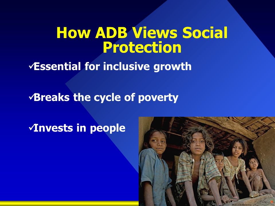 How ADB Views Social Protection Essential for inclusive growth Breaks the cycle of poverty Invests in people