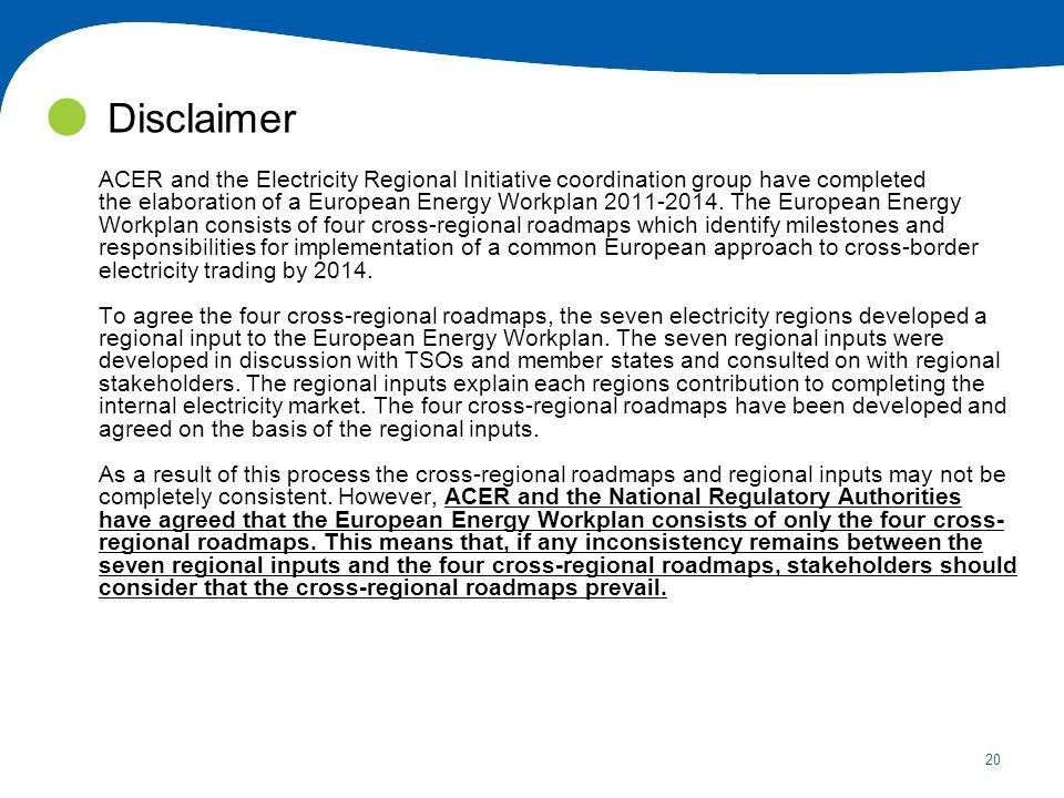 20 Disclaimer ACER and the Electricity Regional Initiative coordination group have completed the elaboration of a European Energy Workplan