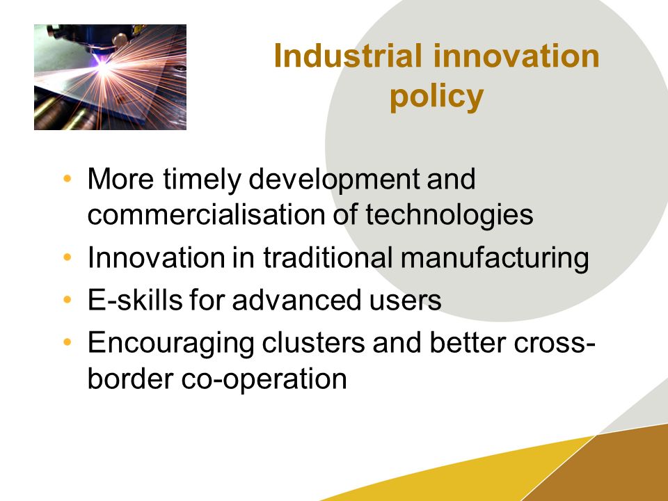 Industrial innovation policy More timely development and commercialisation of technologies Innovation in traditional manufacturing E-skills for advanced users Encouraging clusters and better cross- border co-operation