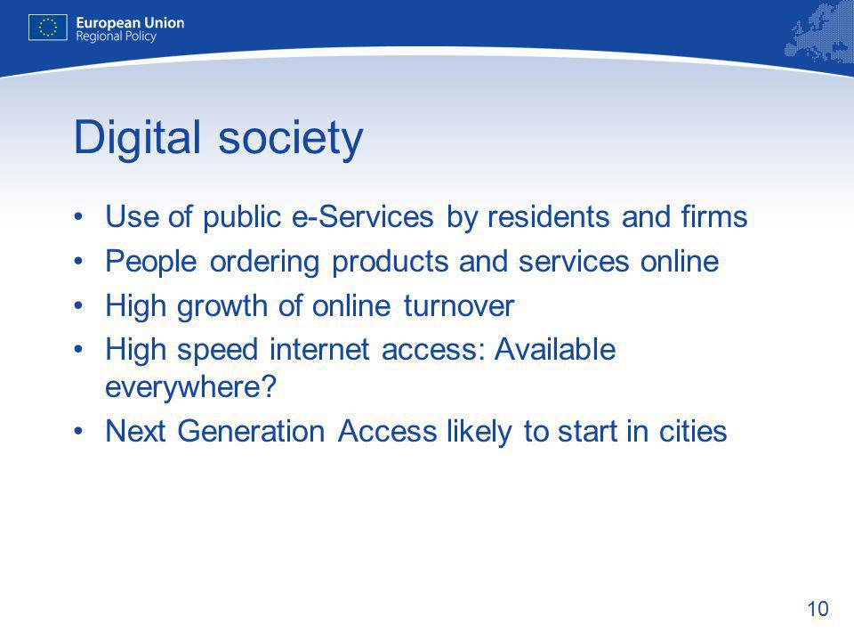 10 Digital society Use of public e-Services by residents and firms People ordering products and services online High growth of online turnover High speed internet access: Available everywhere.