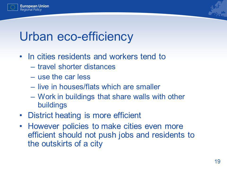 19 Urban eco-efficiency In cities residents and workers tend to –travel shorter distances –use the car less –live in houses/flats which are smaller –Work in buildings that share walls with other buildings District heating is more efficient However policies to make cities even more efficient should not push jobs and residents to the outskirts of a city