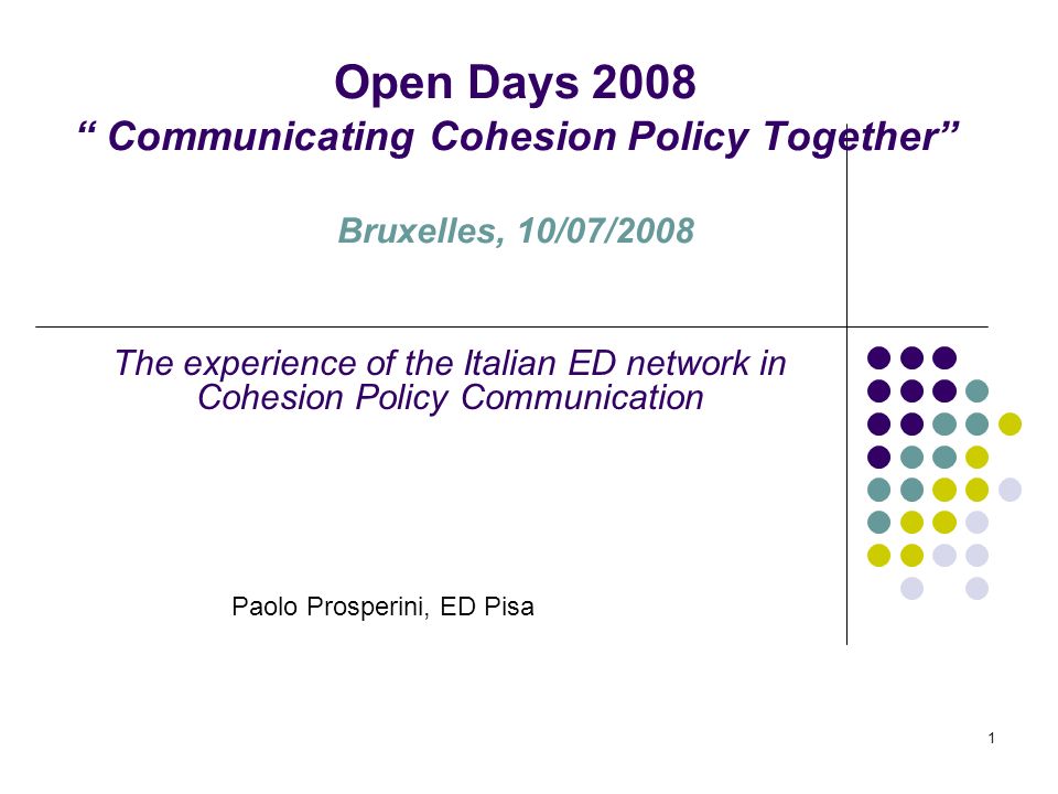 1 Open Days 2008 Communicating Cohesion Policy Together Bruxelles, 10/07/2008 The experience of the Italian ED network in Cohesion Policy Communication Paolo Prosperini, ED Pisa