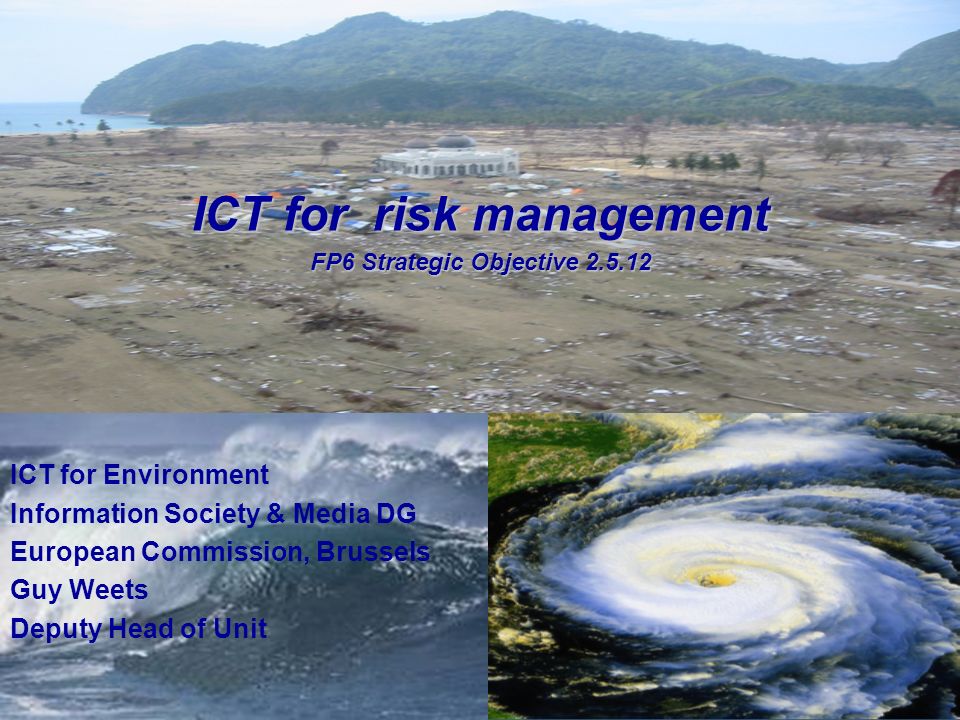 G.W ICT for risk management FP6 Strategic Objective ICT for Environment Information Society & Media DG European Commission, Brussels Guy Weets Deputy Head of Unit