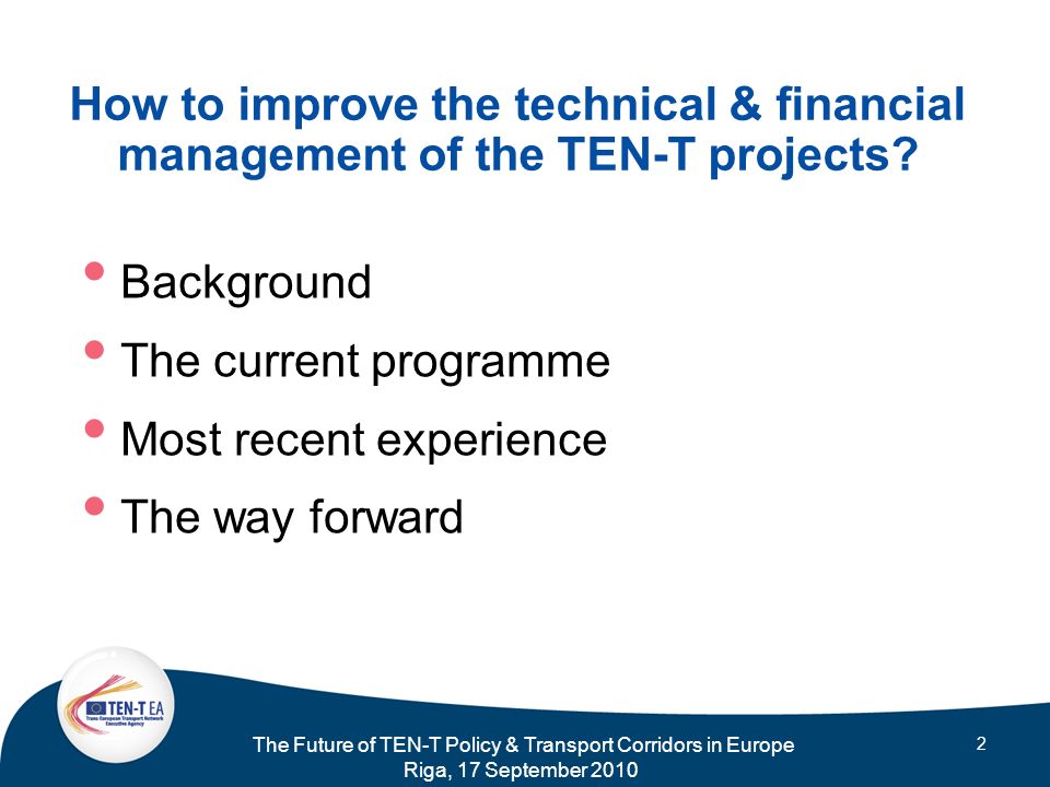 The Future of TEN-T Policy & Transport Corridors in Europe Riga, 17 September How to improve the technical & financial management of the TEN-T projects.