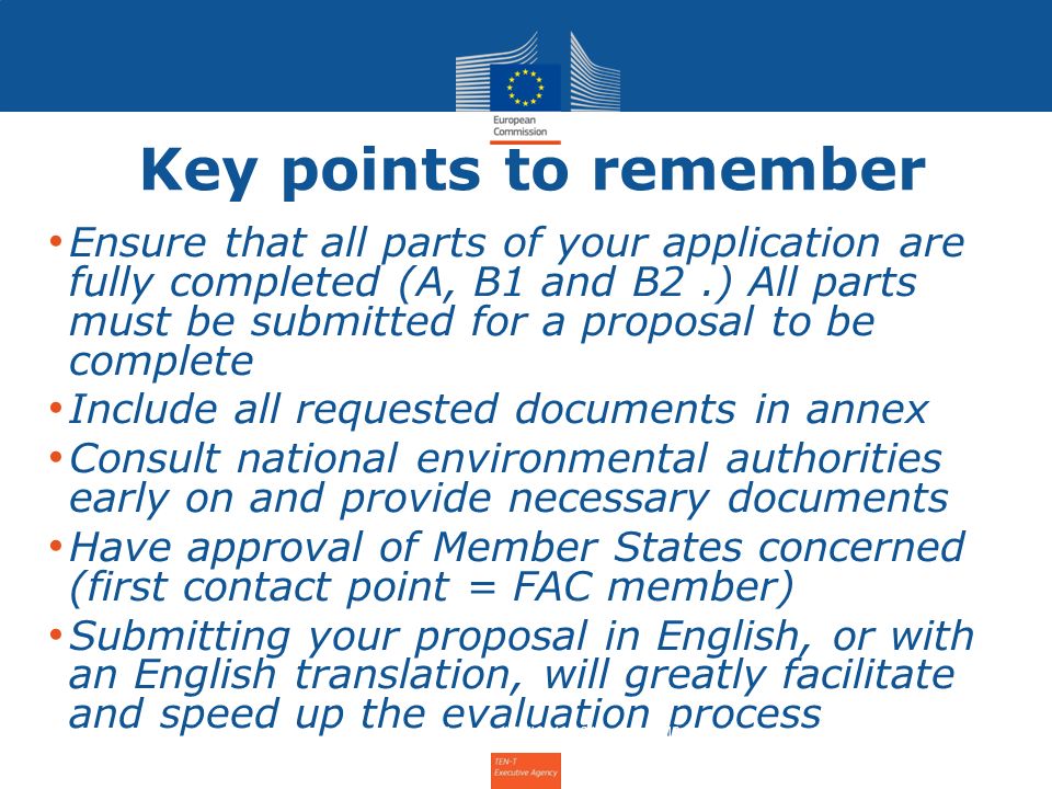Key points to remember Ensure that all parts of your application are fully completed (A, B1 and B2.) All parts must be submitted for a proposal to be complete Include all requested documents in annex Consult national environmental authorities early on and provide necessary documents Have approval of Member States concerned (first contact point = FAC member) Submitting your proposal in English, or with an English translation, will greatly facilitate and speed up the evaluation process Info Day for the Annual Call 2011 – 31 January