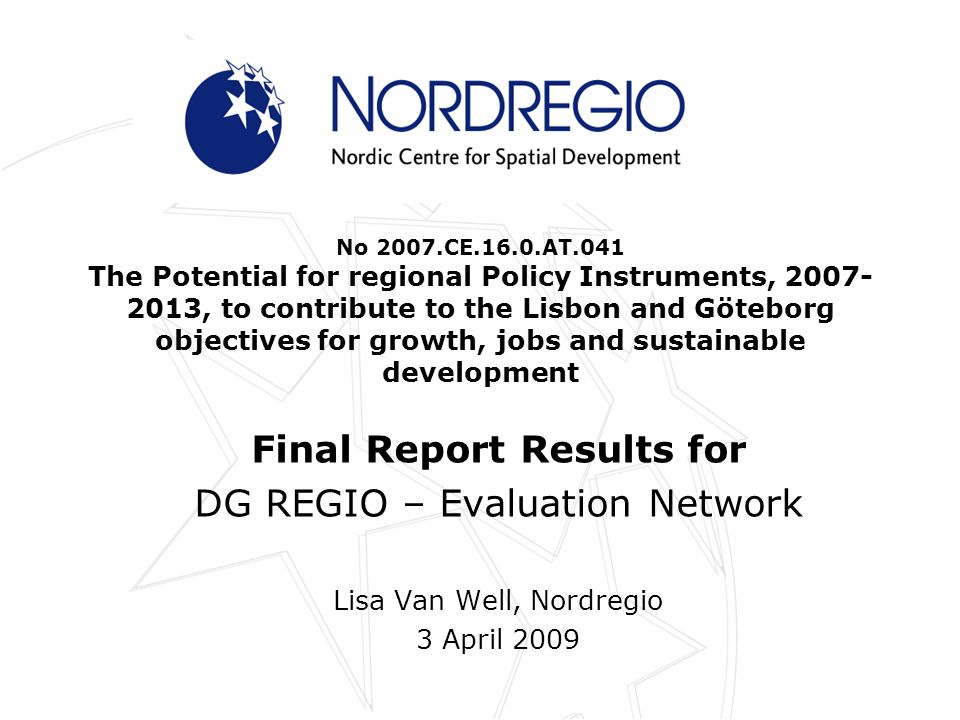 No 2007.CE.16.0.AT.041 The Potential for regional Policy Instruments, , to contribute to the Lisbon and Göteborg objectives for growth, jobs and sustainable development Final Report Results for DG REGIO – Evaluation Network Lisa Van Well, Nordregio 3 April 2009