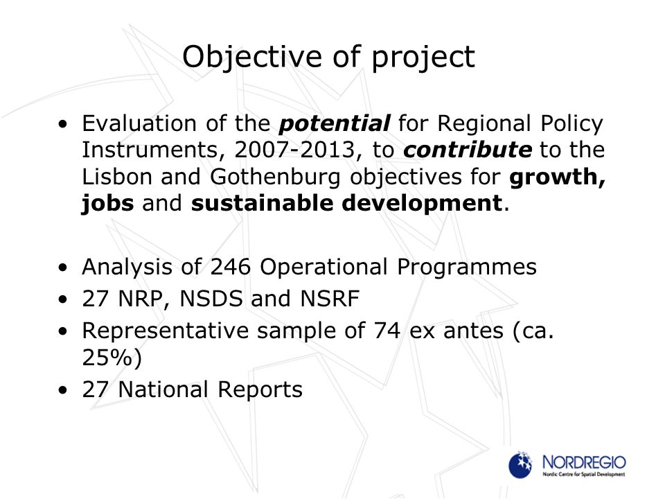 Objective of project Evaluation of the potential for Regional Policy Instruments, , to contribute to the Lisbon and Gothenburg objectives for growth, jobs and sustainable development.