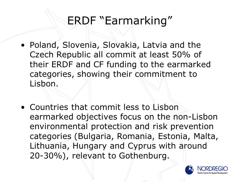 ERDF Earmarking Poland, Slovenia, Slovakia, Latvia and the Czech Republic all commit at least 50% of their ERDF and CF funding to the earmarked categories, showing their commitment to Lisbon.