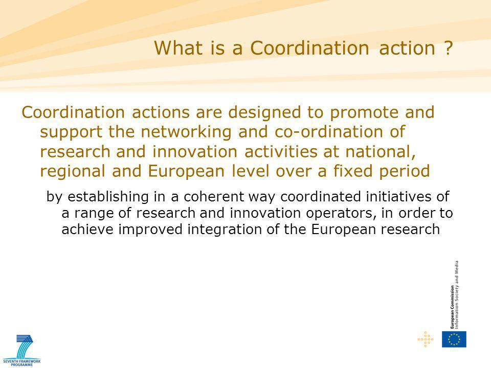Coordination actions are designed to promote and support the networking and co-ordination of research and innovation activities at national, regional and European level over a fixed period by establishing in a coherent way coordinated initiatives of a range of research and innovation operators, in order to achieve improved integration of the European research What is a Coordination action