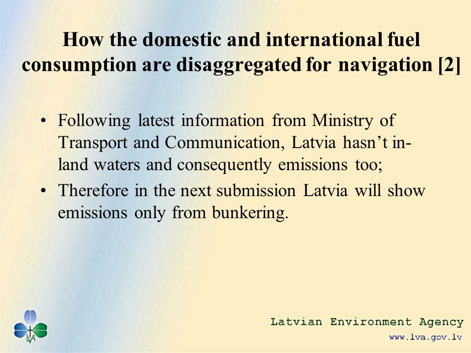 How the domestic and international fuel consumption are disaggregated for navigation [2] Following latest information from Ministry of Transport and Communication, Latvia hasnt in- land waters and consequently emissions too; Therefore in the next submission Latvia will show emissions only from bunkering.
