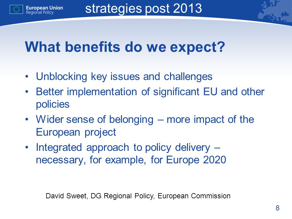 8 Macro-regional strategies post 2013 David Sweet, DG Regional Policy, European Commission What benefits do we expect.