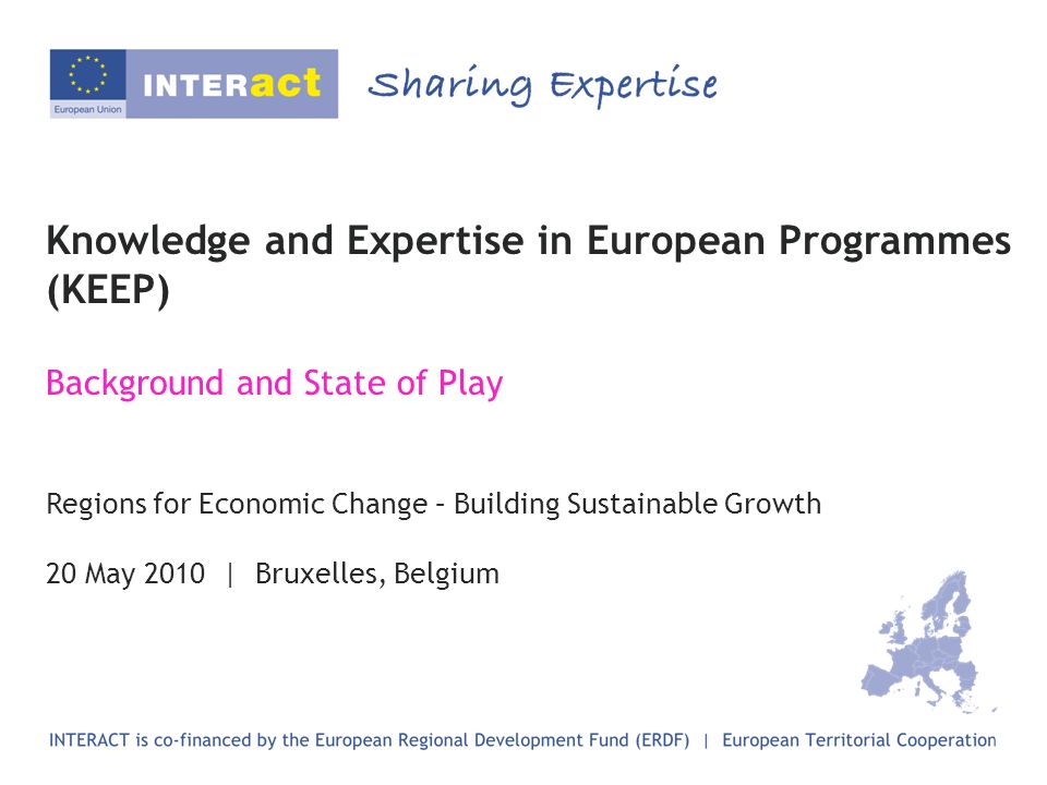 Knowledge and Expertise in European Programmes (KEEP) Background and State of Play Regions for Economic Change – Building Sustainable Growth 20 May 2010 | Bruxelles, Belgium