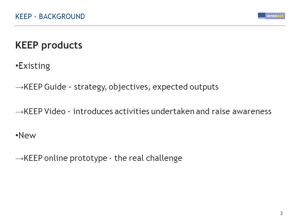 KEEP products Existing KEEP Guide – strategy, objectives, expected outputs KEEP Video – introduces activities undertaken and raise awareness New KEEP online prototype - the real challenge 3