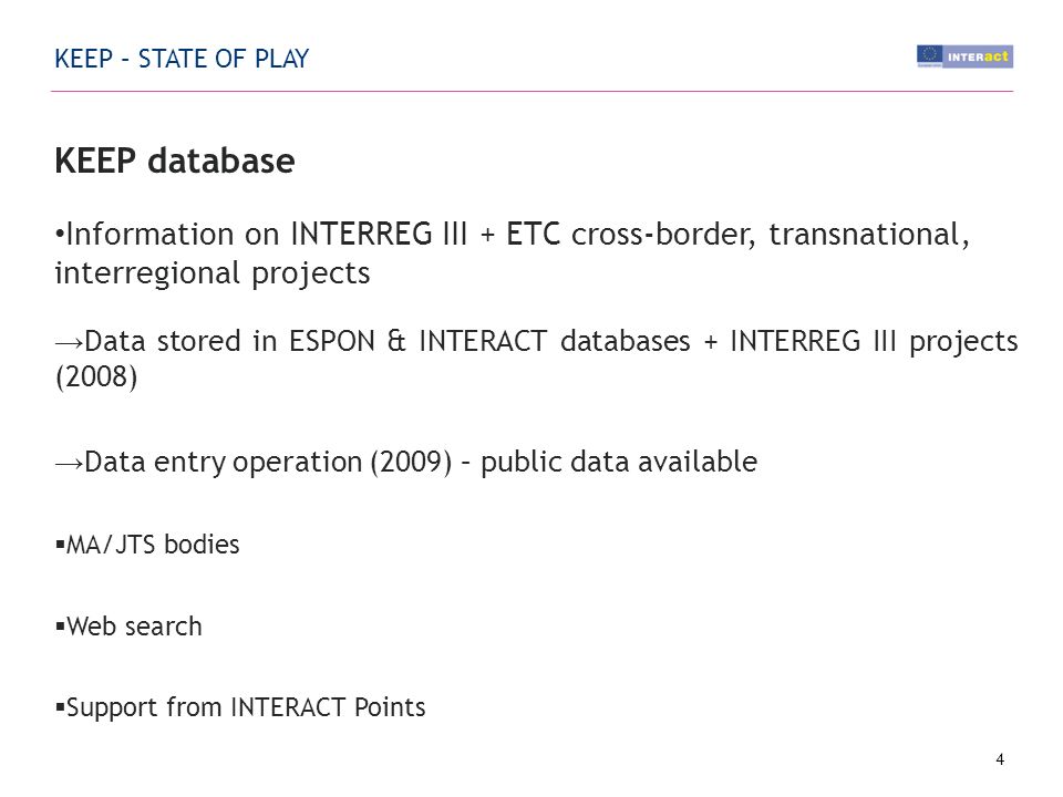 KEEP – STATE OF PLAY KEEP database Information on INTERREG III + ETC cross-border, transnational, interregional projects Data stored in ESPON & INTERACT databases + INTERREG III projects (2008) Data entry operation (2009) – public data available MA/JTS bodies Web search Support from INTERACT Points 4
