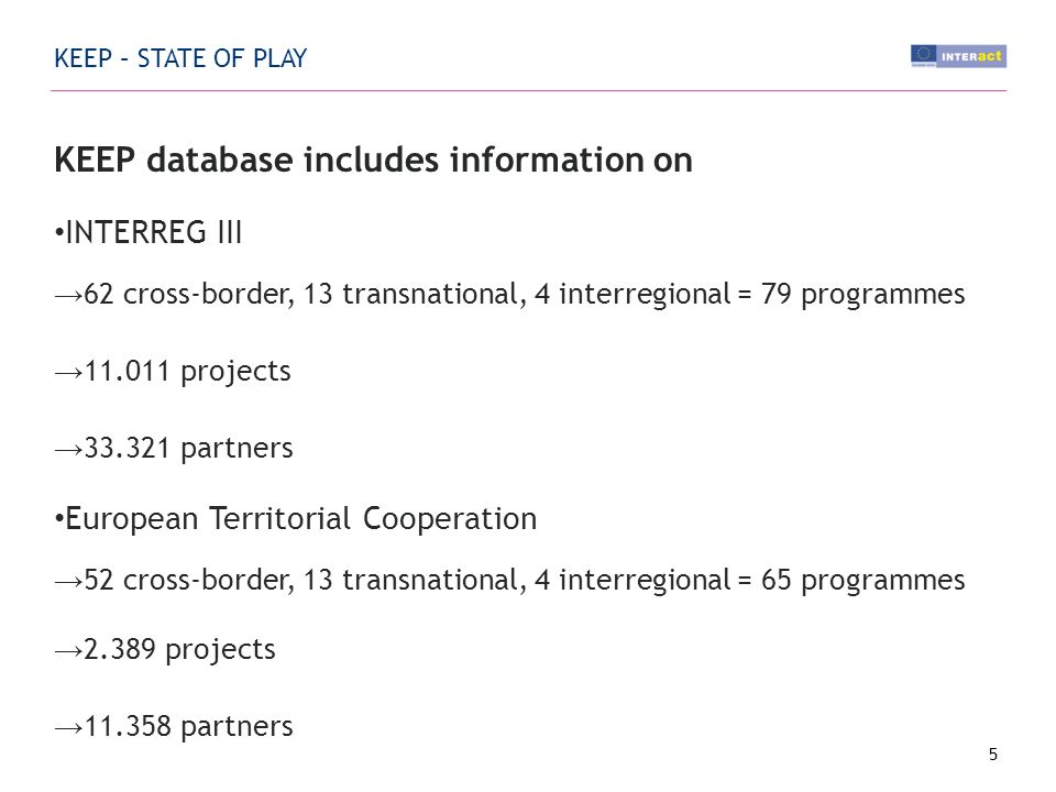 KEEP – STATE OF PLAY KEEP database includes information on INTERREG III 62 cross-border, 13 transnational, 4 interregional = 79 programmes projects partners European Territorial Cooperation 52 cross-border, 13 transnational, 4 interregional = 65 programmes projects partners 5