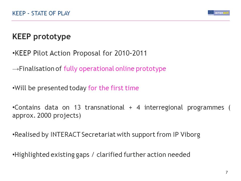 KEEP – STATE OF PLAY KEEP prototype KEEP Pilot Action Proposal for Finalisation of fully operational online prototype Will be presented today for the first time Contains data on 13 transnational + 4 interregional programmes ( approx.