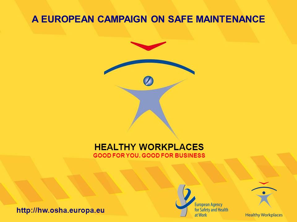 A EUROPEAN CAMPAIGN ON SAFE MAINTENANCE HEALTHY WORKPLACES GOOD FOR YOU.