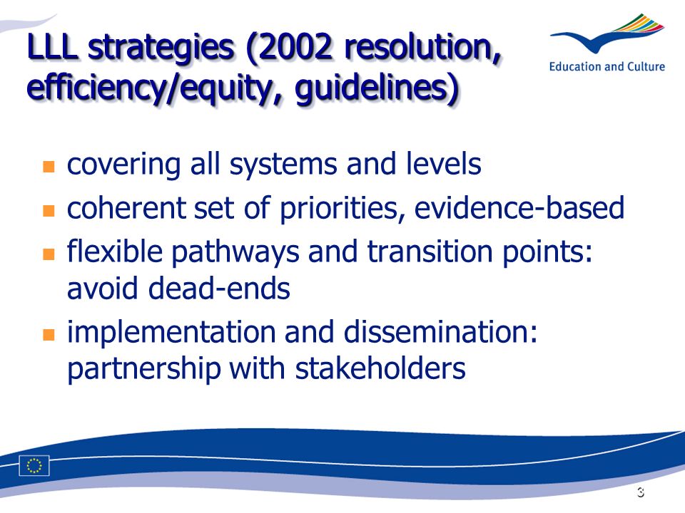 3 LLL strategies (2002 resolution, efficiency/equity, guidelines) covering all systems and levels coherent set of priorities, evidence-based flexible pathways and transition points: avoid dead-ends implementation and dissemination: partnership with stakeholders