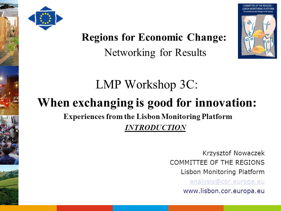 Regions for Economic Change: Networking for Results LMP Workshop 3C: When exchanging is good for innovation: Experiences from the Lisbon Monitoring Platform INTRODUCTION Krzysztof Nowaczek COMMITTEE OF THE REGIONS Lisbon Monitoring Platform