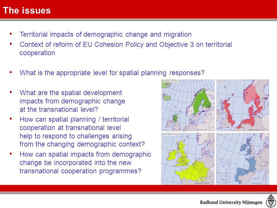 Territorial impacts of demographic change and migration Context of reform of EU Cohesion Policy and Objective 3 on territorial cooperation What is the appropriate level for spatial planning responses.