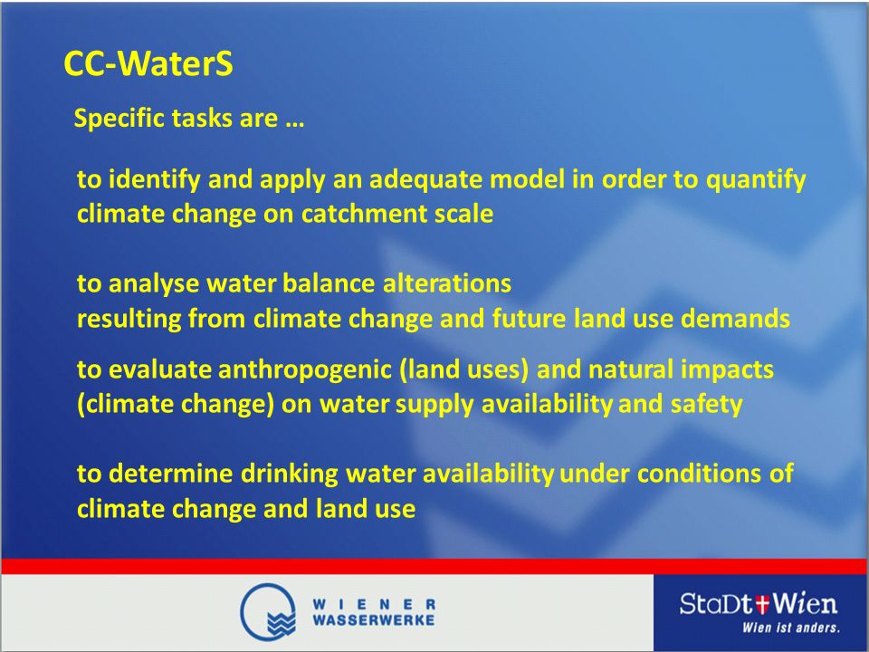 CC-WaterS to identify and apply an adequate model in order to quantify climate change on catchment scale to analyse water balance alterations resulting from climate change and future land use demands Specific tasks are … to evaluate anthropogenic (land uses) and natural impacts (climate change) on water supply availability and safety to determine drinking water availability under conditions of climate change and land use