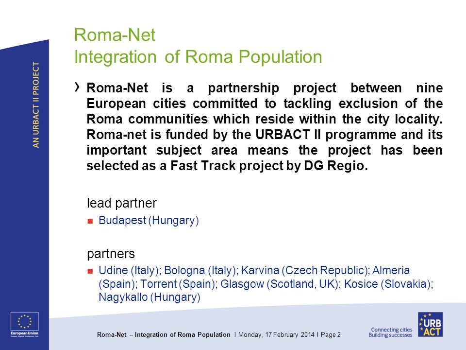 Roma-Net – Integration of Roma Population I Monday, 17 February 2014 I Page 2 Roma-Net Integration of Roma Population Roma-Net is a partnership project between nine European cities committed to tackling exclusion of the Roma communities which reside within the city locality.