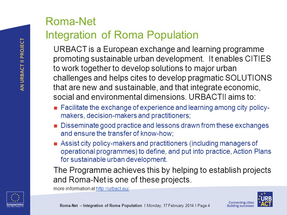Roma-Net – Integration of Roma Population I Monday, 17 February 2014 I Page 4 Roma-Net Integration of Roma Population URBACT is a European exchange and learning programme promoting sustainable urban development.