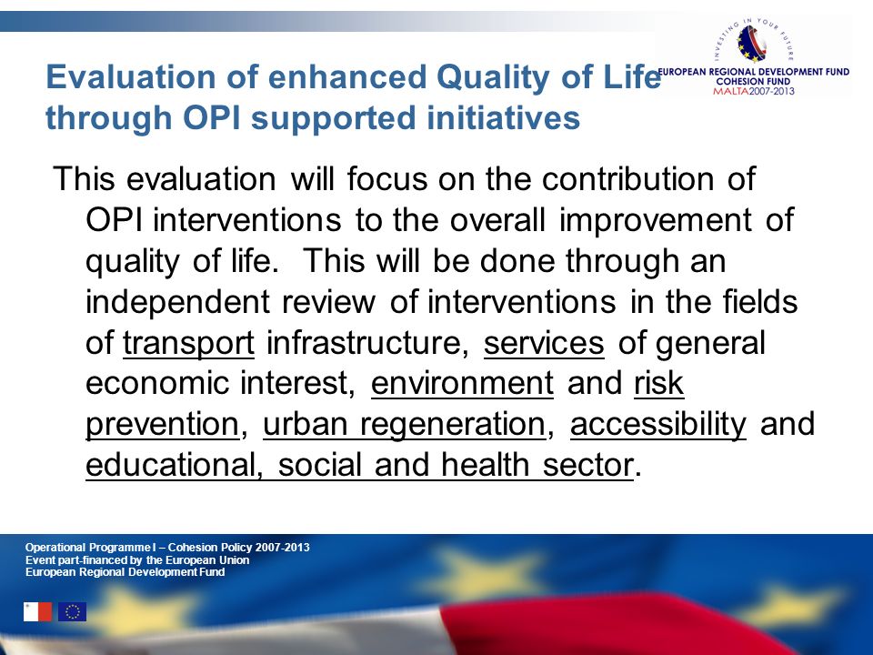 Operational Programme I – Cohesion Policy Event part-financed by the European Union European Regional Development Fund Evaluation of enhanced Quality of Life through OPI supported initiatives This evaluation will focus on the contribution of OPI interventions to the overall improvement of quality of life.