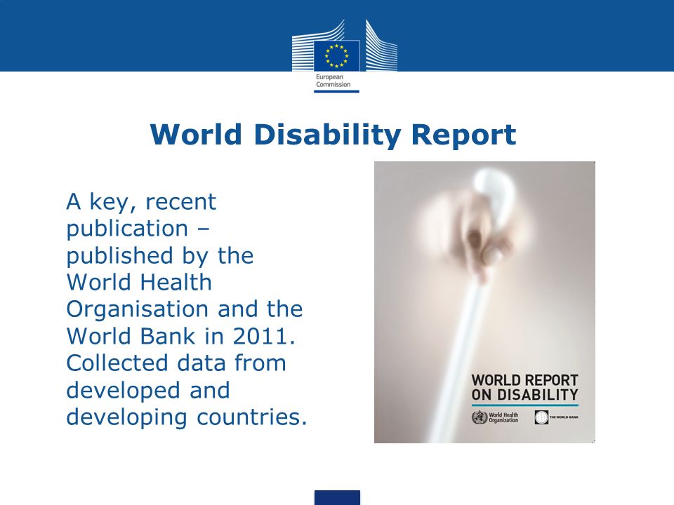 World Disability Report A key, recent publication – published by the World Health Organisation and the World Bank in 2011.