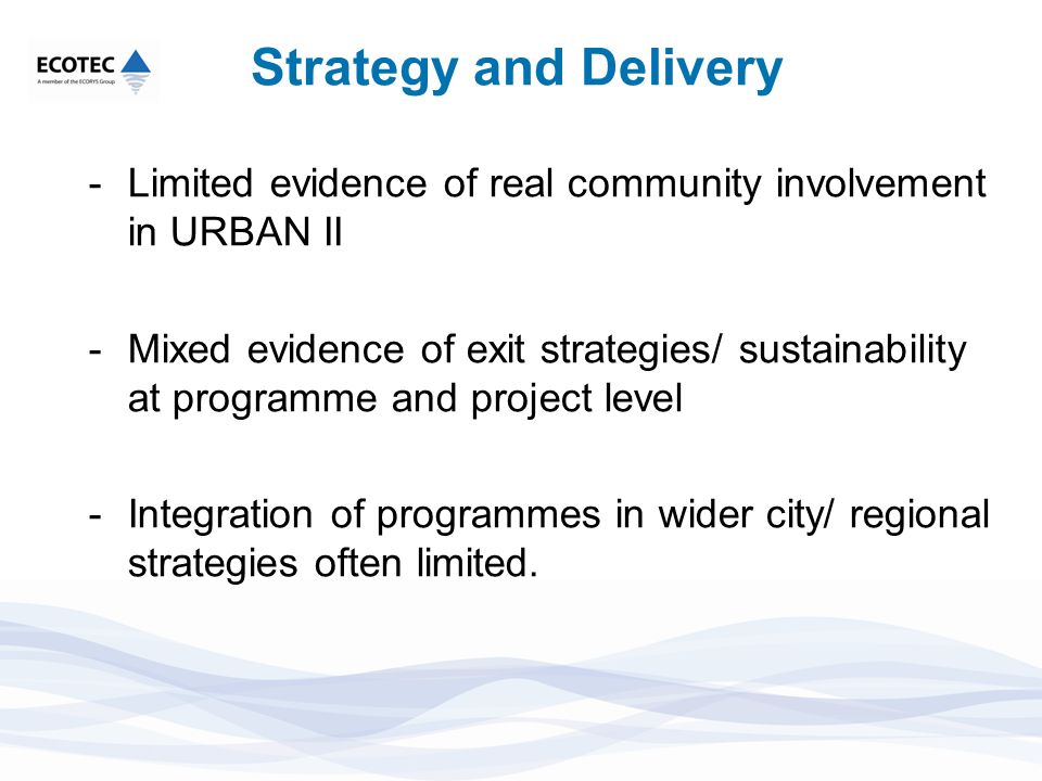 Strategy and Delivery -Limited evidence of real community involvement in URBAN II -Mixed evidence of exit strategies/ sustainability at programme and project level -Integration of programmes in wider city/ regional strategies often limited.
