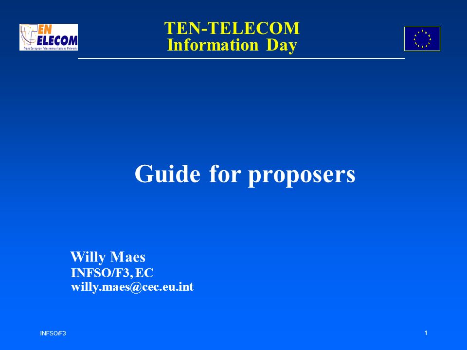 INFSO/F3 1 Guide for proposers Willy Maes INFSO/F3, EC TEN-TELECOM Information Day