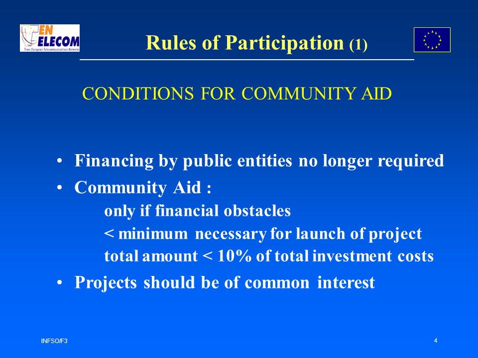 INFSO/F3 4 Rules of Participation (1) Financing by public entities no longer required Community Aid : only if financial obstacles < minimum necessary for launch of project total amount < 10% of total investment costs Projects should be of common interest CONDITIONS FOR COMMUNITY AID