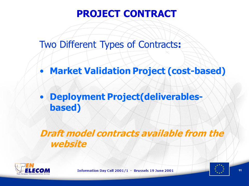 Information Day Call 2001/1 - Brussels 19 June PROJECT CONTRACT Market Validation Project (cost-based) Deployment Project(deliverables- based) Draft model contracts available from the website Two Different Types of Contracts:
