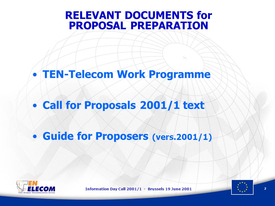 Information Day Call 2001/1 - Brussels 19 June TEN-Telecom Work Programme Call for Proposals 2001/1 text Guide for Proposers (vers.2001/1) RELEVANT DOCUMENTS for PROPOSAL PREPARATION