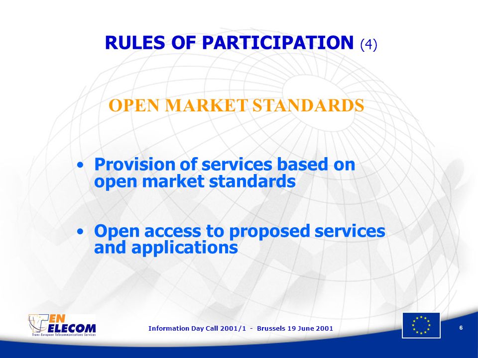 Information Day Call 2001/1 - Brussels 19 June Provision of services based on open market standards Open access to proposed services and applications OPEN MARKET STANDARDS RULES OF PARTICIPATION (4)