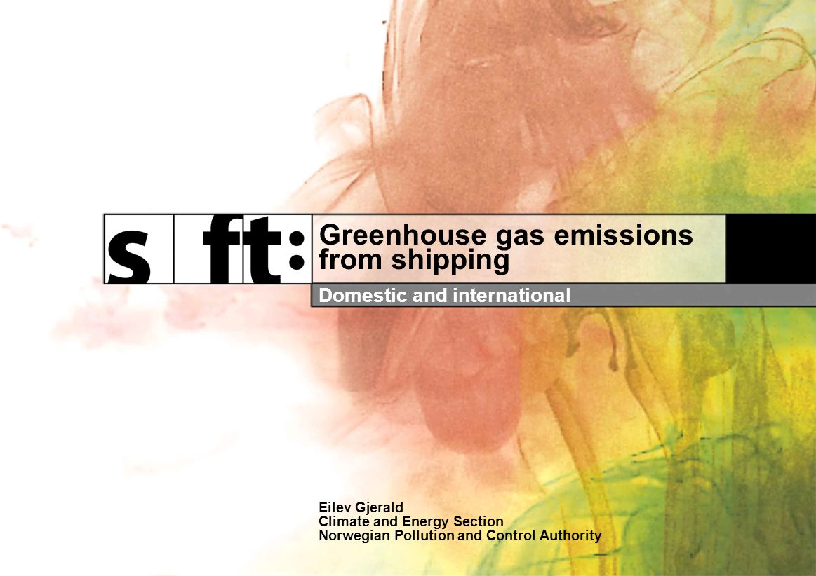 Greenhouse gas emissions from shipping Domestic and international Eilev Gjerald Climate and Energy Section Norwegian Pollution and Control Authority