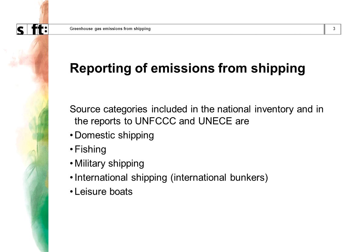 3Greenhouse gas emissions from shipping Reporting of emissions from shipping Source categories included in the national inventory and in the reports to UNFCCC and UNECE are Domestic shipping Fishing Military shipping International shipping (international bunkers) Leisure boats