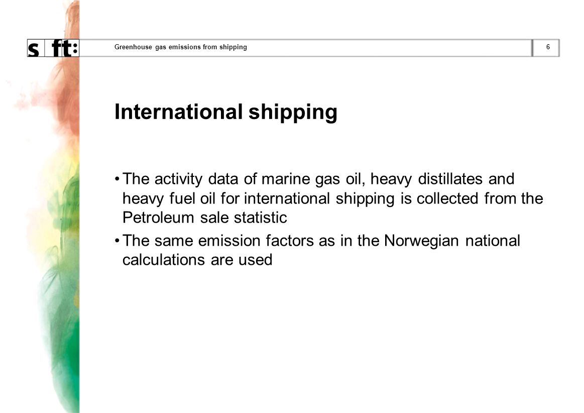6Greenhouse gas emissions from shipping International shipping The activity data of marine gas oil, heavy distillates and heavy fuel oil for international shipping is collected from the Petroleum sale statistic The same emission factors as in the Norwegian national calculations are used
