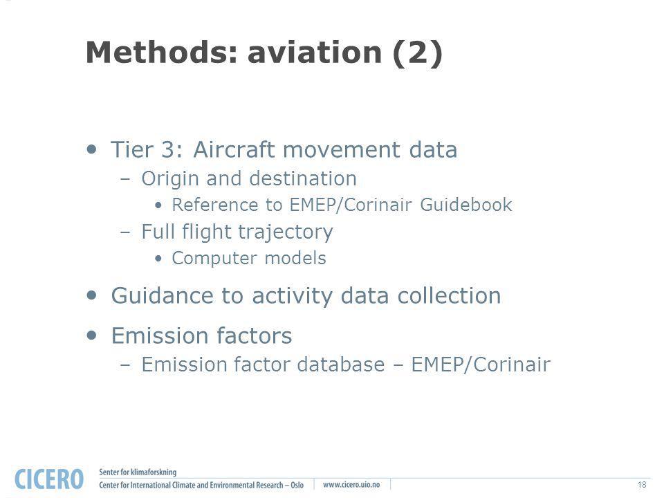 18 Methods: aviation (2) Tier 3: Aircraft movement data –Origin and destination Reference to EMEP/Corinair Guidebook –Full flight trajectory Computer models Guidance to activity data collection Emission factors –Emission factor database – EMEP/Corinair