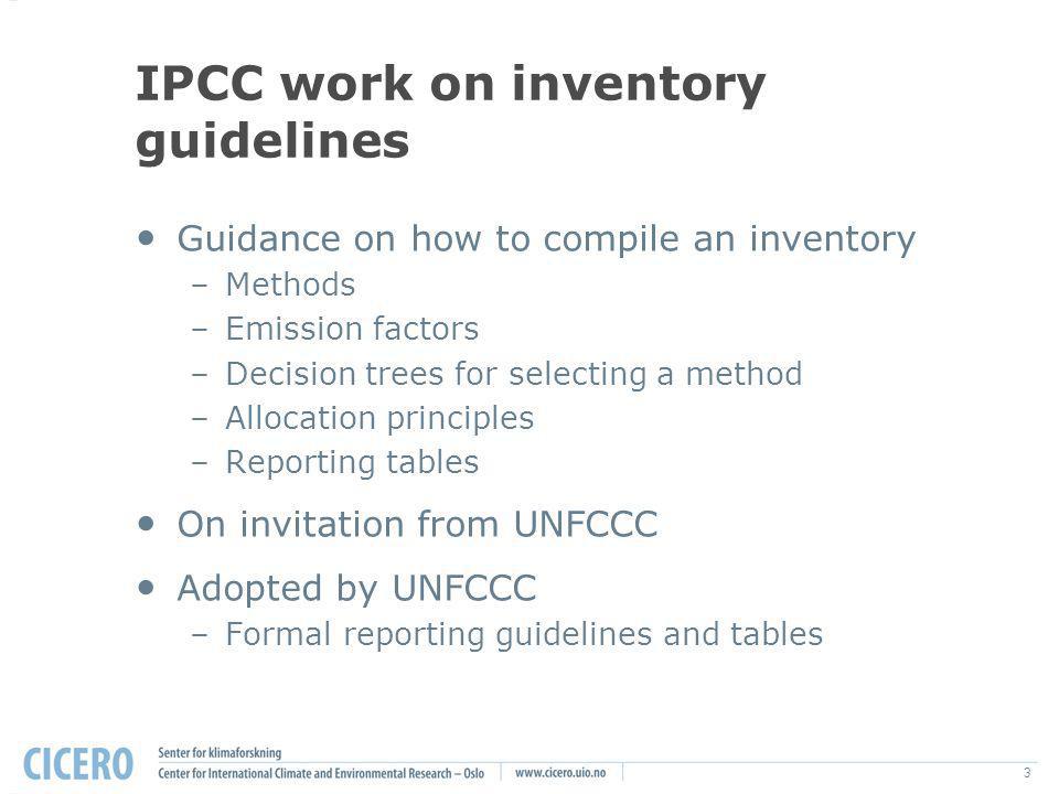 3 IPCC work on inventory guidelines Guidance on how to compile an inventory –Methods –Emission factors –Decision trees for selecting a method –Allocation principles –Reporting tables On invitation from UNFCCC Adopted by UNFCCC –Formal reporting guidelines and tables