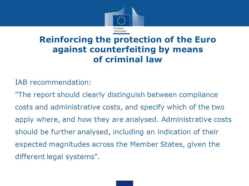 Reinforcing the protection of the Euro against counterfeiting by means of criminal law IAB recommendation: The report should clearly distinguish between compliance costs and administrative costs, and specify which of the two apply where, and how they are analysed.
