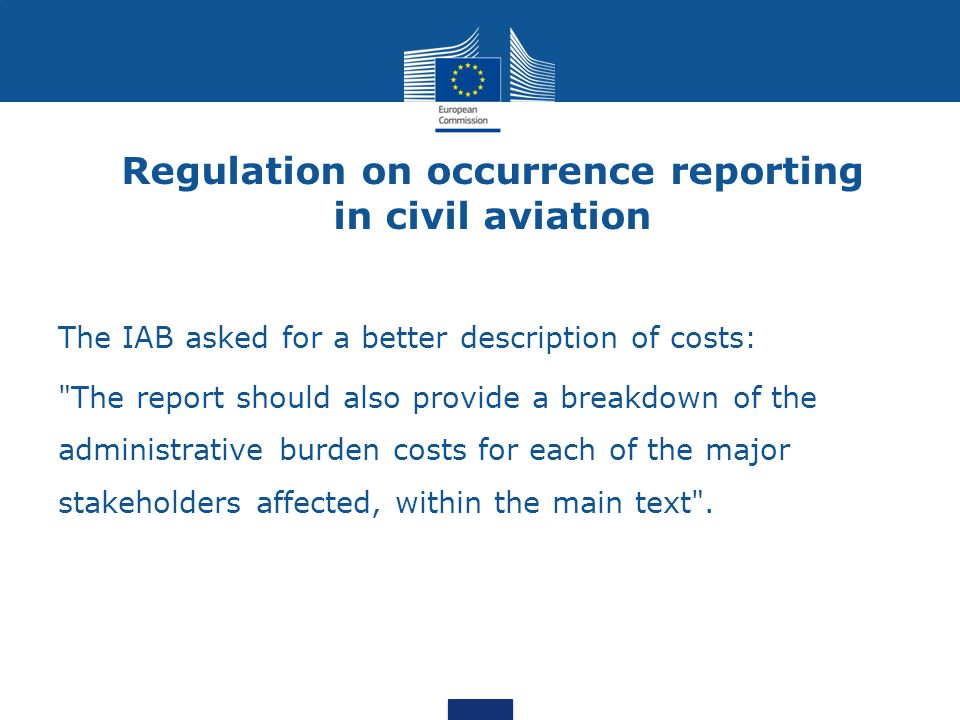 Regulation on occurrence reporting in civil aviation The IAB asked for a better description of costs: The report should also provide a breakdown of the administrative burden costs for each of the major stakeholders affected, within the main text .