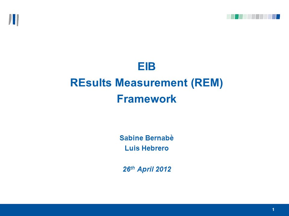 11 EIB REsults Measurement (REM) Framework Sabine Bernabè Luis Hebrero 26 th April 2012