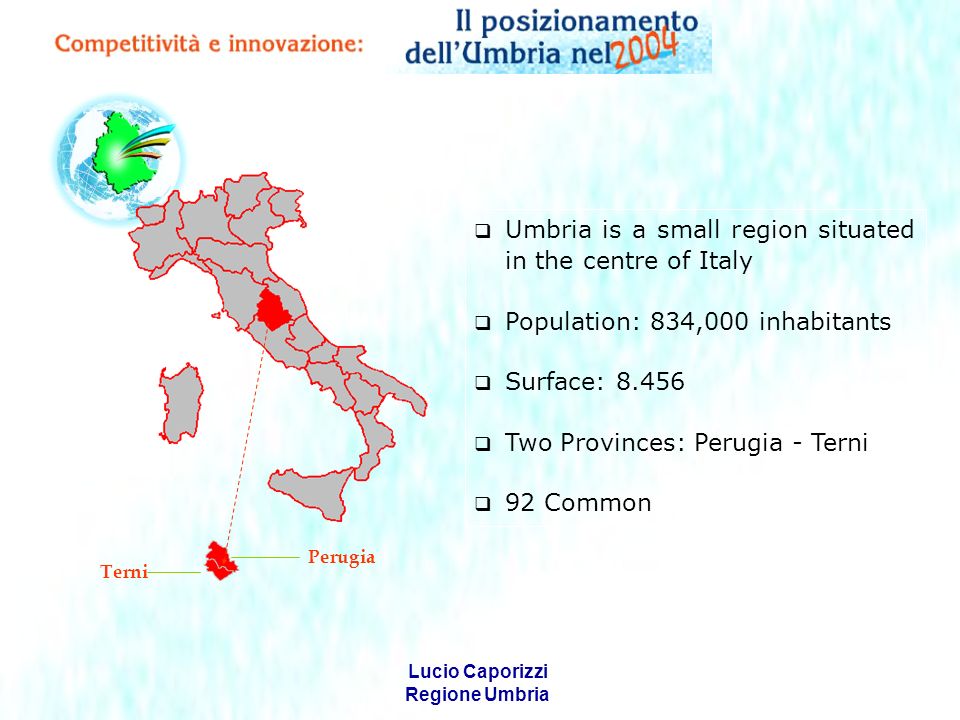 Lucio Caporizzi Regione Umbria Umbria is a small region situated in the centre of Italy Population: 834,000 inhabitants Surface: Two Provinces: Perugia - Terni 92 Common Perugia Terni