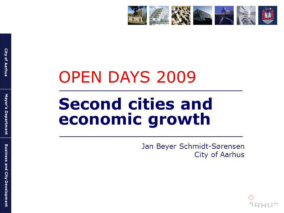 City of Aarhus Mayors Department Business and City Development Second cities and economic growth Jan Beyer Schmidt-Sørensen City of Aarhus OPEN DAYS 2009